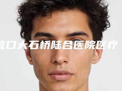 营口大石桥陆合医院医疗美容中心与营口站前协和医疗美容门诊部实力战PK开始对抗一战高下