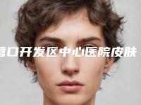 营口开发区中心医院皮肤科怎么样-收费明细热门项目公布