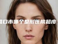 营口市哪个整形医院超皮秒祛除斑最好(营口暨大科源医疗美容诊所同台竞技争高下)