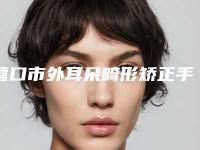 营口市外耳朵畸形矫正手术收费标准网红人气曝光(营口市外耳朵畸形矫正手术价格会是多少呢)