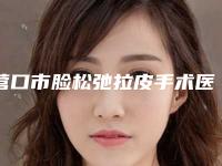 营口市脸松弛拉皮手术医生综合实力前十位排名哪几个好-营口市任学伟整形医生