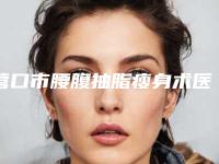 营口市腰腹抽脂瘦身术医院排行前10位哪几所-营口市腰腹抽脂瘦身术整形医院