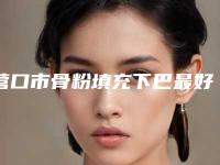 营口市骨粉填充下巴最好的医生-营口市周东岩整形医生