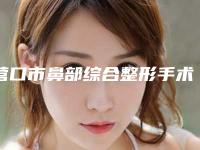 营口市鼻部综合整形手术价位表满意度到底好不好-营口市中心医院整形外科价格收费表