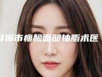 蚌埠市瘦脸面部抽脂术医生排名top7更新-蚌埠市瘦脸面部抽脂术整形医生