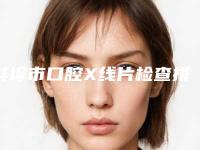 蚌埠市口腔X线片检查排名前十提前出炉-蚌埠市口腔X线片检查口腔医生