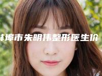 蚌埠市朱明伟整形医生价格(价目)表2025线上查询