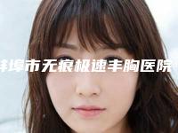 蚌埠市无痕极速丰胸医院在榜清单top10机构名单发布-蚌埠市无痕极速丰胸整形医院