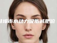 蚌埠市水动力吸脂减肥价格表（费用清单）全新发布-蚌埠市水动力吸脂减肥价格大约是多少钱