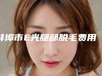 蚌埠市E光腿部脱毛费用表明细新版详细上线-均价E光腿部脱毛19272元