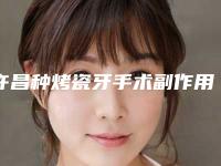许昌种烤瓷牙手术副作用有哪些