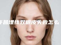 许昌埋线双眼皮失败怎么办(埋线双眼皮失败案例图片)