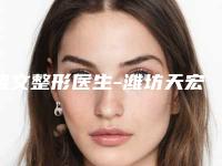 褚文整形医生-潍坊天宏医疗美容（旗舰店）褚文医生实力杠杠的