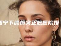 西宁下颌前突正规医院排名+价格表!广州军美整形美容门诊部等是亲民之选