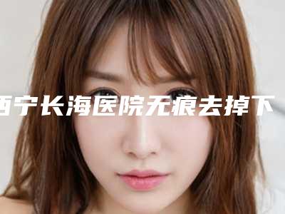 西宁长海医院无痕去掉下睑眼袋后护理工作该如何做