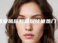 西安玻尿酸深层除皱热门医院排行榜：前沿技术与效果的五佳选择及前三甲详述！