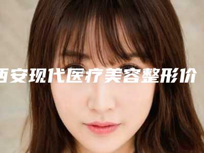 西安现代医疗美容整形价格(收费标准)全新预览附做整容双眼皮手术案例