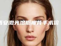 西安激光溶脂瘦背手术价格的介绍_西安激光溶脂瘦背手术整形手术费用贵吗