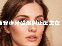 西安市牙齿歪纠正医生在榜清单十强全新曝光-西安市于世宾口腔医生