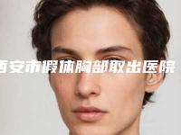 西安市假体胸部取出医院排行榜权威上榜(西安市假体胸部取出整形医院)