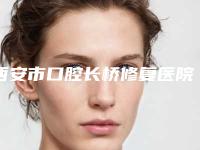 西安市口腔长桥修复医院上榜清单名单刷新了(西安市口腔长桥修复口腔医院广受好评)