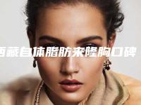 西藏自体脂肪来隆胸口碑排行前十名集结-西藏拉萨丽澳医疗美容个个是人气口碑之选