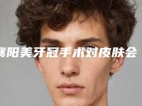 襄阳美牙冠手术对皮肤会有影响吗