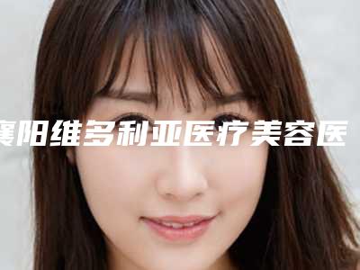 襄阳维多利亚医疗美容医院,襄阳伊尔美丽整形美容连锁机构你比较喜欢哪一家