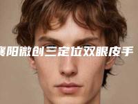 襄阳微创三定位双眼皮手术大约得需多少钱