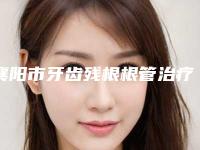 襄阳市牙齿残根根管治疗医院排名榜单分享(襄阳市牙齿残根根管治疗口腔医院实力口碑认证)