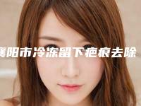 襄阳市冷冻留下疤痕去除医院在榜名单十强正规总结(南阳静欣整形医疗美容医院终于入围了)