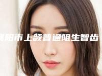 襄阳市上颌普通阻生智齿拔除价位表口碑2025-襄阳市上颌普通阻生智齿拔除价格