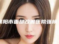 襄阳市面部改善医院强榜前十强大众选举(襄阳市面部改善整形医院)