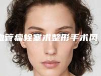 血管瘤栓塞术整形手术风险有吗-血管瘤栓塞术的风险及预防措施
