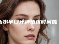 衡水半口牙种植术时间能保持多久