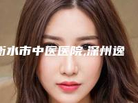 衡水市中医医院,深州逸丽医疗美容诊所怎么样哪个大夫手术做的好