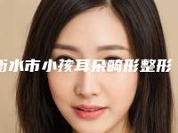 衡水市小孩耳朵畸形整形医院推荐-衡水市小孩耳朵畸形多少价格呢