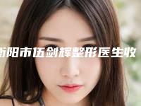衡阳市伍剑辉整形医生收费明细火热发布