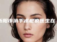 衡阳市消手术疤痕医生在榜名单口碑实力都是强中强-赵吉庆医生亮实力不凡