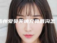 衢州爱贝芙填充鼻唇沟怎么做才比较安全