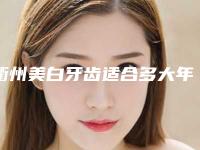 衢州美白牙齿适合多大年龄的人需要注意什么