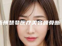 衢州慧斐医疗美容颌骨断裂手术美容做一次多少钱