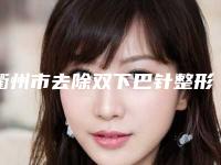 衢州市去除双下巴针整形医院-衢州芘丽芙医疗美容门诊部有限责任公司私立医美口碑擅长不同~