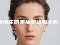 衢州芘丽芙抽脂隆胸注射的材料哪种效果好