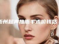 衢州超声抽脂手术价钱估计是多少