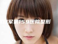 解放军第159医院整形美容外科彭思进医生,王德明医生口碑