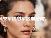 解放军沈阳军区总医院,中国人民解放军第二〇二医院凭口碑那家好呢