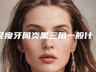 轻度牙周炎黑三角一般什么价格