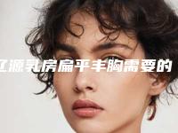 辽源乳房扁平丰胸需要的价格_辽源乳房扁平丰胸手术费用和风险