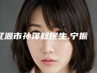 辽源市孙泽权医生,宁振刚医生那个好-宁振刚医师口碑好_放心选